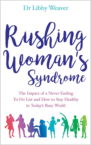 Rushing Woman's Syndrome: The Impact of a Never-ending To-do list and How to Stay Healthy in Today's Busy World by Libby Weaver
