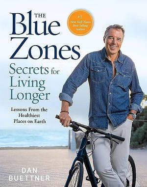 The Blue Zones Secrets for Living Longer: Lessons From the Healthiest Places on Earth by Dan Buettner, Dan Buettner