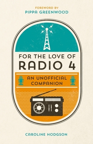 For the Love of Radio 4 An Unofficial Companion by Caroline Hodgson