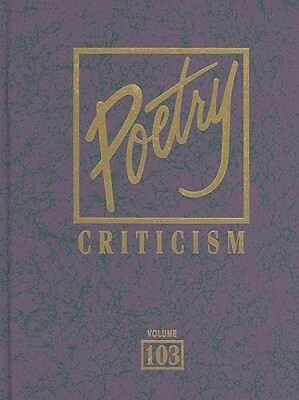 Poetry Criticism, Volume 103: Excerpts from Criticism of the Works of the Most Significant and Widely Studies Poets of World Literature by 