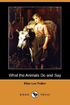 What the Animals Do and Say (Dodo Press) by Eliza Lee Follen