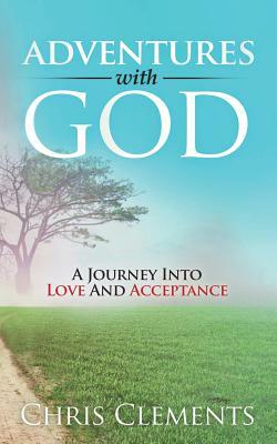 Adventures with God: A Journey Into Love and Acceptance by Chris Clements