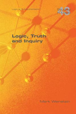 Logic, Truth and Inquiry by Mark Weinstein