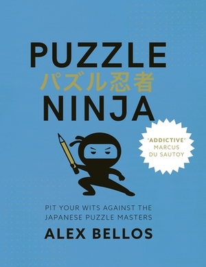 Puzzle Ninja: Pit Your Wits Against The Japanese Puzzle Masters by Alex Bellos