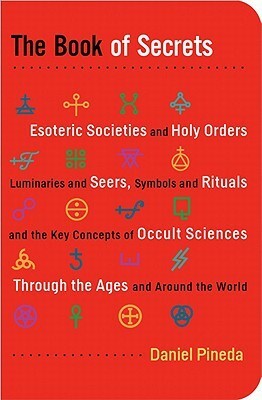 The Book of Secrets: Esoteric Societies and Holy Orders, Luminaries and Seers, Symbols and Rituals, and the Key Concepts of Occult Sciences Through the Ages and Around the World by Daniel Pineda