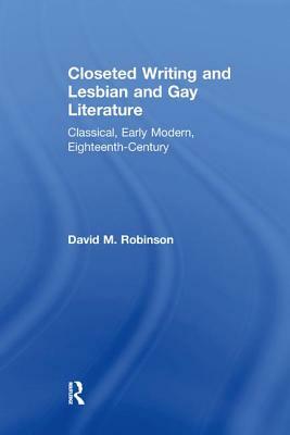 Closeted Writing and Lesbian and Gay Literature: Classical, Early Modern, Eighteenth-Century by David M. Robinson