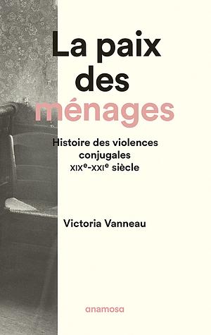 La paix des ménages: histoire des violences conjugales, XIXe-XXIe siècle by Victoria Vanneau