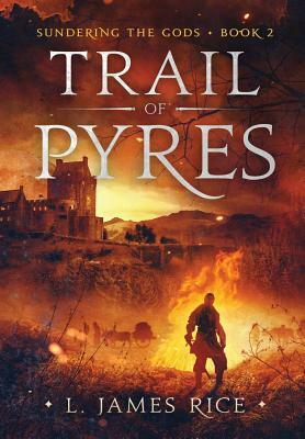 Trail of Pyres: Sundering the Gods Book Two by L. James Rice