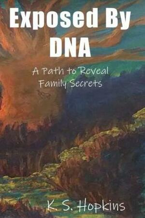 Exposed By DNA: A Path to Reveal Family Secrets by K.S. Hopkins, Richard Hill