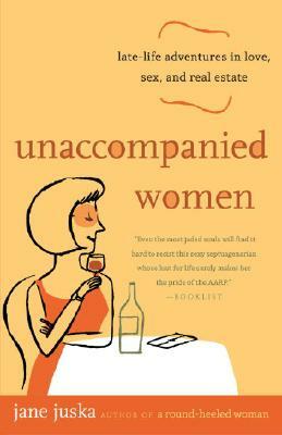 Unaccompanied Women: Late-Life Adventures in Love, Sex, and Real Estate by Jane Juska