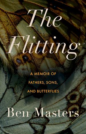 The Flitting: A Memoir of Fathers, Sons, and Butterflies by Ben Masters