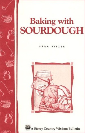 Baking with Sourdough: Storey Country Wisdom Bulletin A-50 by Sara Pitzer