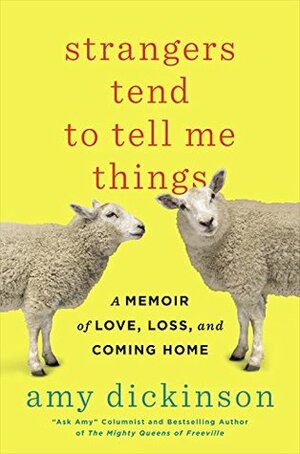 Strangers Tend to Tell Me Things: A Memoir of Love, Loss, and Coming Home by Amy Dickinson