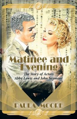 Matinee and Evening: The Story of Actors Abby Lewis and John Seymour by Paula Moore