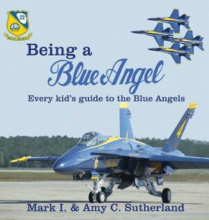 Being a Blue Angel: Every Kid's Guide to the Blue Angels by Amy C. Sutherland, Mark I. Sutherland
