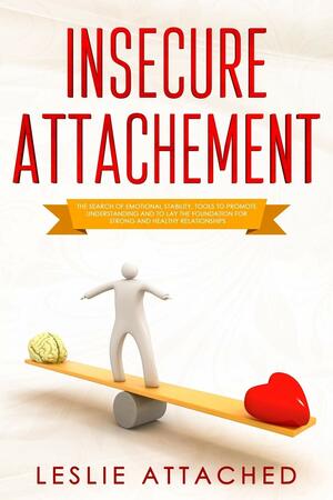 insecure attachment: The search of emotional stability, tools to promote understanding and to lay the foundation for strong and healthy relationships by leslie attached
