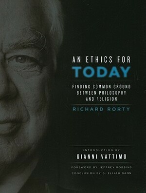 An Ethics for Today: Finding Common Ground Between Philosophy and Religion by Jeffrey W. Robbins, Richard M. Rorty, G. Elijah Dann, Gianni Vattimo
