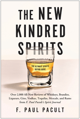 The New Kindred Spirits: Over 2,000 All-New Reviews of Whiskeys, Brandies, Liqueurs, Gins, Vodkas, Tequilas, Mezcal & Rums from F. Paul Pacult' by F. Paul Pacult