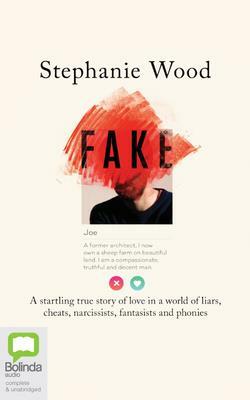 Fake: A Startling True Story of Love in a World of Liars, Cheats, Narcissists, Fantasists and Phonies by Stephanie Wood