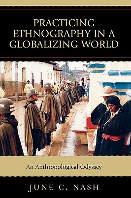 Practicing Ethnography in a Globalizing World: An Anthropological Odyssey by June C. Nash