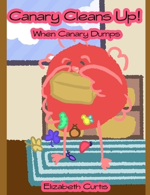 Canary Cleans Up!: When Canary Dumps by Elizabeth Curtis