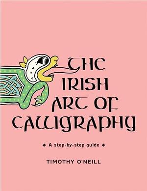 The Irish Art of Calligraphy: A Step-By-step Guide by Timothy O'Neill