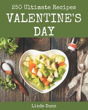 250 Ultimate Valentine's Day Recipes: The Highest Rated Valentine's Day Cookbook You Should Read by Linda Dunn