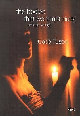 The Bodies That Were Not Ours: And Other Writings by Coco Fusco