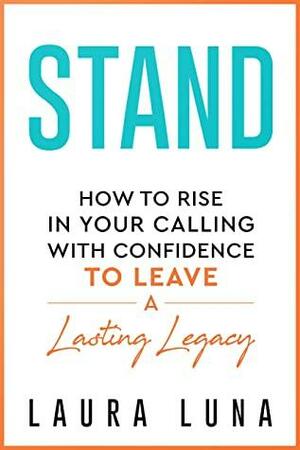 Stand: How to Rise in Your Calling with Confidence to Leave a Lasting Legacy by Laura Luna, Donna Partow