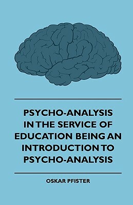 Psycho-Analysis In The Service Of Education - Being An Introduction To Psycho-Analysis by Oskar Pfister