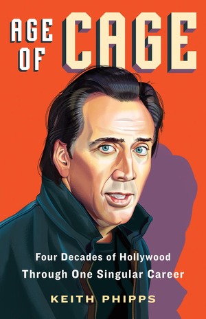 Age of Cage: Four Decades of Hollywood Through One Singular Career by Keith Phipps