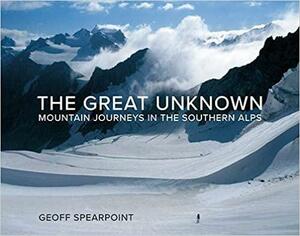 The Great Unknown: Mountain Journeys in the Southern Alps by Geoff Spearpoint