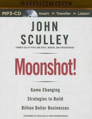 Moonshot!: Game-Changing Strategies to Build Billion-Dollar Businesses by John Sculley