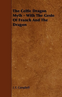 The Celtic Dragon Myth - With the Geste of Fraoch and the Dragon by J.F. Campbell