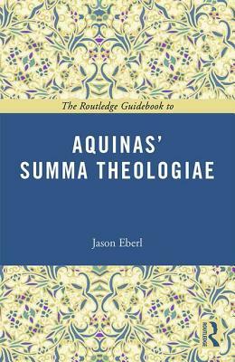 The Routledge Guidebook to Aquinas' Summa Theologiae by Jason T. Eberl