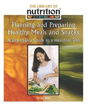 Planning and Prepairing Healthy Meals and Snacks: A Day-To-Day Guide to a Healthier Diet by Jennifer Silate