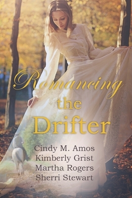 Romancing the Drifter: Four clean and wholesome historical romances by Martha Rogers, Sherri Stewart, Kimberly Grist