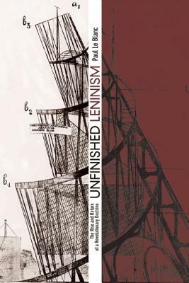 Unfinished Leninism: The Rise and Return of a Revolutionary Doctrine by Paul Le Blanc