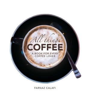 All Things Coffee by Farnaz Calafi