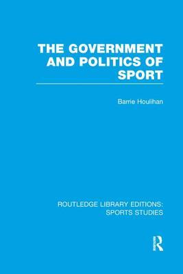 The Government and Politics of Sport (RLE Sports Studies) by Barrie Houlihan