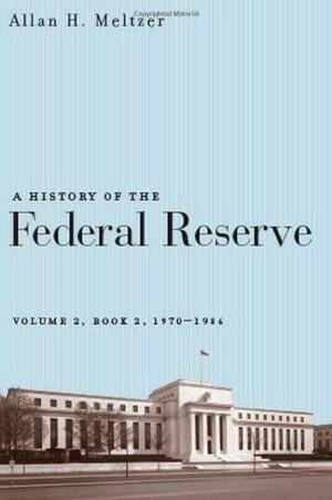 A History of the Federal Reserve, Volume 2, Book 2, 1970-1986 by Allan H. Meltzer