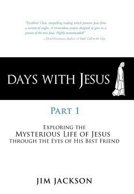 Days with Jesus Part 1: Exploring the Mysterious Life of Jesus Through the Eyes of His Best Friend by Jim Jackson