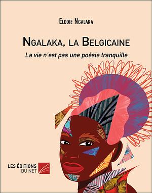 Ngalaka, la Belgicaine: La vie n'est pas une poésie tranquille by Elodie Ngalaka