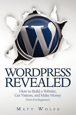 WordPress Revealed: How to Build a Website, Get Visitors and Make Money by Matt Wolfe, Matt Wolfe