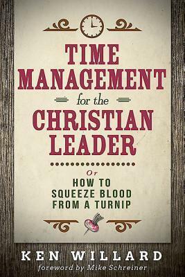 Time Management for the Christian Leader: Or How to Squeeze Blood from a Turnip by Ken Willard