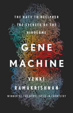 Gene Machine: The Race to Decipher the Secrets of the Ribosome by Venki Ramakrishnan