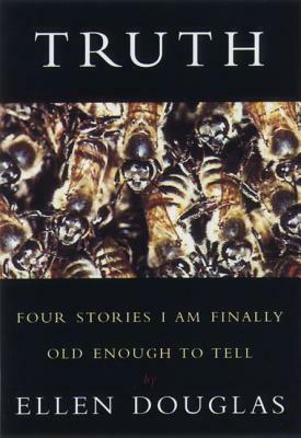 Truth: Four Stories I Am Finally Old Enough to Tell by Ellen Douglas