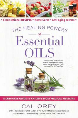 The Healing Powers of Essential Oils: A Complete Guide to Nature's Most Magical Medicine by Cal Orey