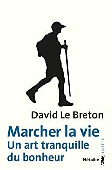 Marcher la vie : Un art tranquille du bonheur by David Le Breton