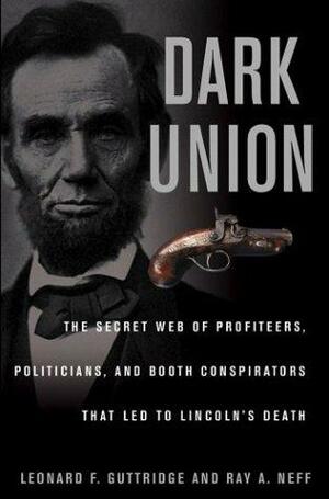 Dark Union: The Secret Web of Profiteers, Politicians, and Booth Conspirators That Led to Lincoln's Death by Leonard F. Guttridge